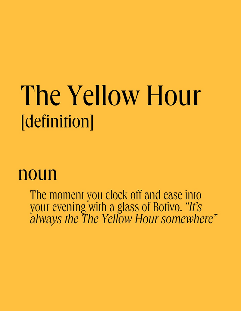  The Yellow Hour, noun: the moment you clock off and ease into your evening with a glass of Botivo 